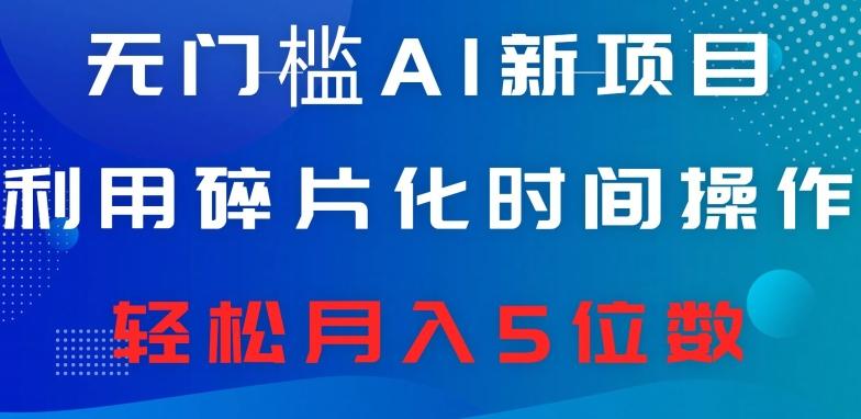 无门槛AI新项目，利用碎片化时间操作，日入600+，轻松月入5位数-点子口袋网