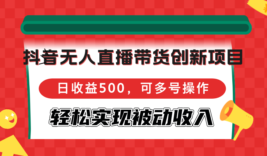抖音无人直播带货创新项目，日收益500，可多号操作，轻松实现被动收入-点子口袋网