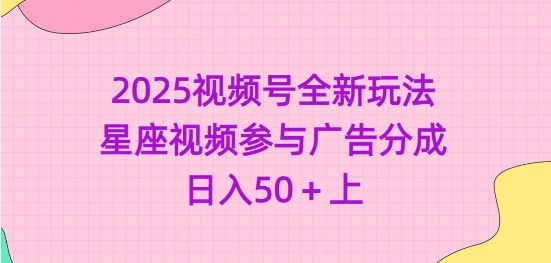2025视频号全新玩法-星座视频参与广告分成，日入50+上-点子口袋网