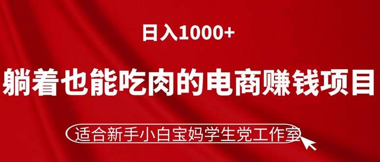 躺着也能吃肉的电商赚钱项目，日入1000+，适合新手小白宝妈学生党工作室-点子口袋网