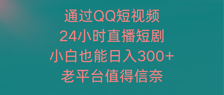 (9469期)通过QQ短视频、24小时直播短剧，小白也能日入300+，老平台值得信奈-点子口袋网
