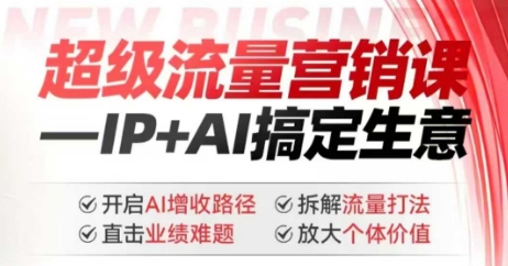2025年超级流量营销课，IP+AI搞定生意，开启AI增收路径 直击业绩难题 拆解流量打法 放大个体价值-点子口袋网