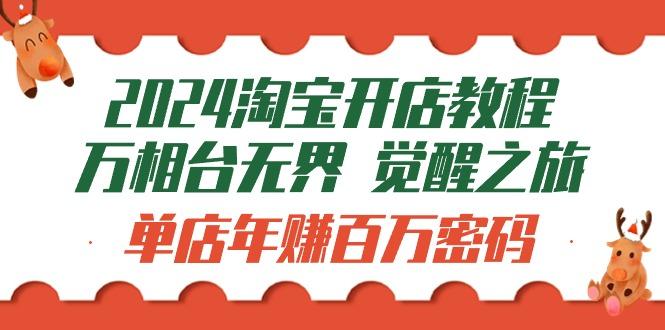 (9799期)2024淘宝开店教程-万相台无界 觉醒-之旅：单店年赚百万密码(99节视频课)-点子口袋网