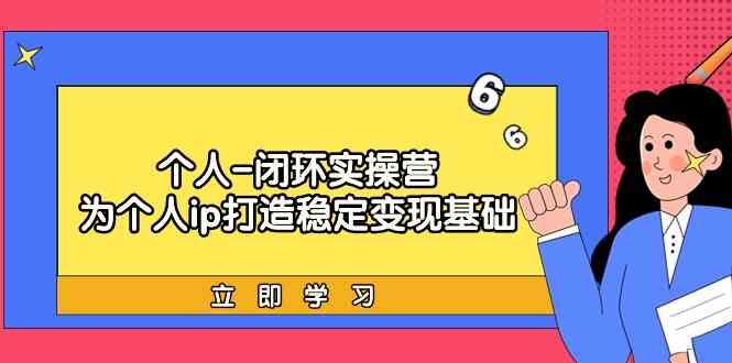 个人闭环实操营：个人ip打造稳定变现基础，带你落地个人的商业变现课-点子口袋网