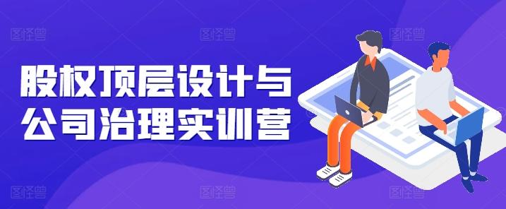股权顶层设计与公司治理实训营，补全股权短板/守住控制权底线/熟悉4大注册信息/规避3大法律风险-点子口袋网