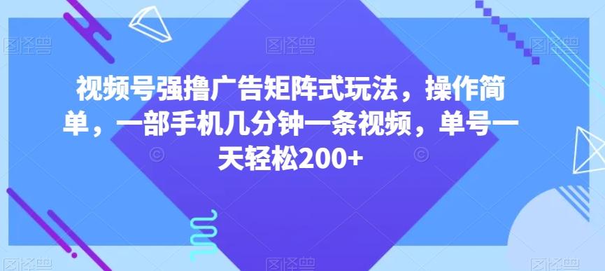 视频号强撸广告矩阵式玩法，操作简单，一部手机几分钟一条视频，单号一天轻松200+【揭秘】-点子口袋网