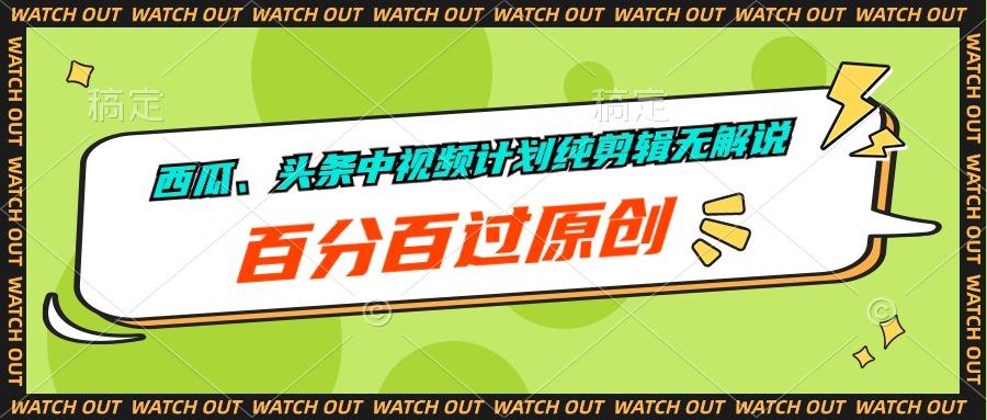 西瓜、头条中视频计划纯剪辑无解说，百分百过原创-点子口袋网