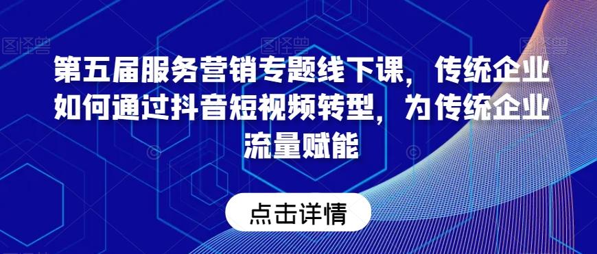 第五届服务营销专题线下课，传统企业如何通过抖音短视频转型，为传统企业流量赋能-点子口袋网