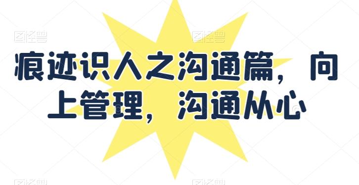 痕迹识人之沟通篇，向上管理，沟通从心-点子口袋网