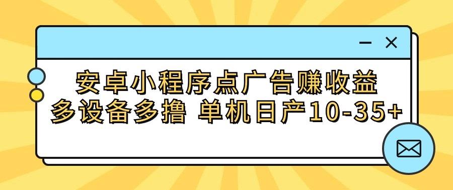 安卓小程序点广告赚收益，多设备多撸 单机日产10-35+-点子口袋网