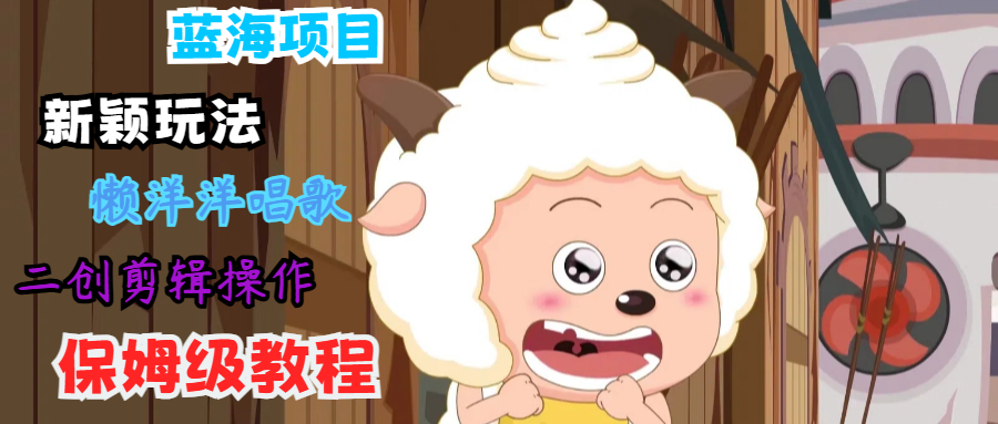 蓝海项目新颖玩法，懒洋洋唱歌 搬运剪辑操作，保姆级教程-点子口袋网