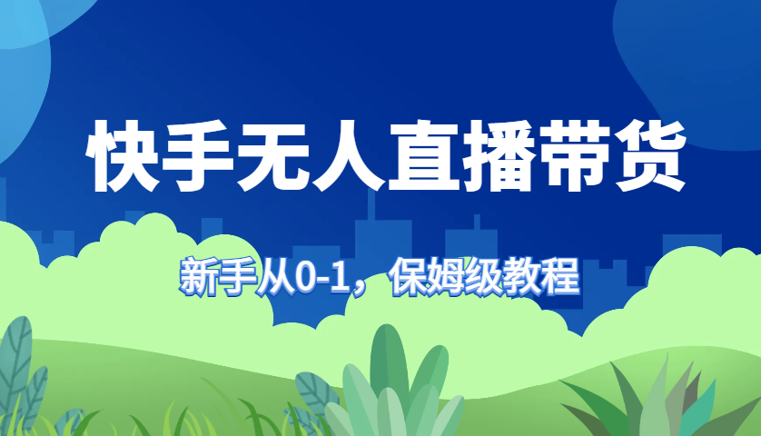 快手无人直播带货保姆级教程，新手从0-1快速学会带货-点子口袋网