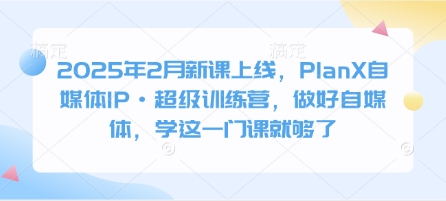 2025年2月新课上线，PlanX自媒体IP·超级训练营，做好自媒体，学这一门课就够了-点子口袋网