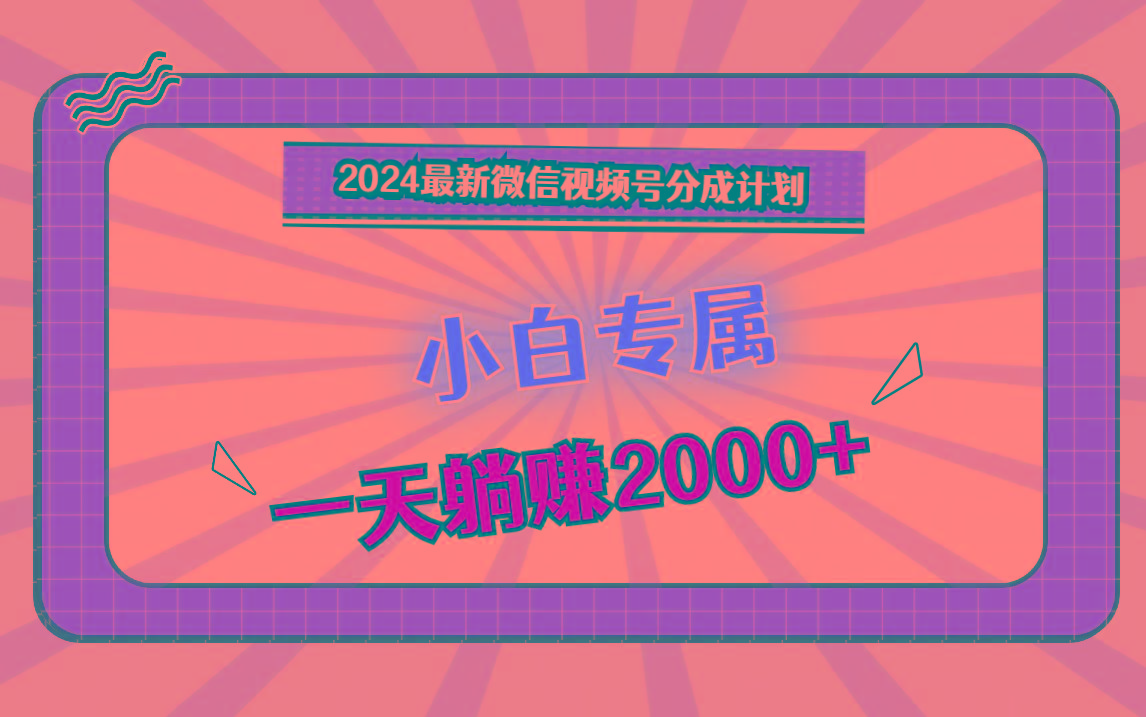 2024最新微信视频号分成计划，对新人友好，一天躺赚2000+-点子口袋网