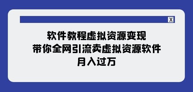 软件教程虚拟资源变现：带你全网引流卖虚拟资源软件，月入过万（11节课）-点子口袋网