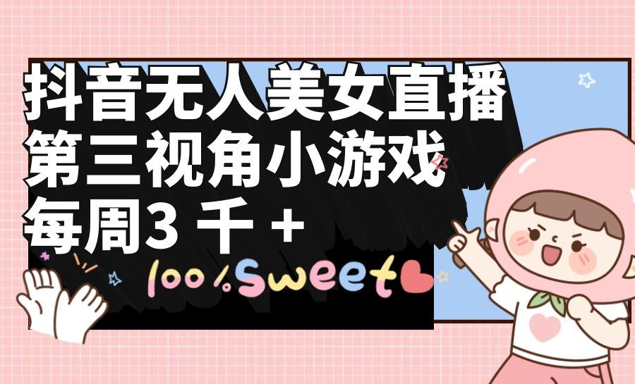 (9796期)抖音无人美女直播，第三视角小游戏，每周收益3000+-点子口袋网