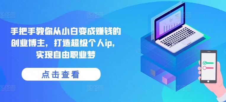 手把手教你从小白变成赚钱的创业博主，打造超级个人ip，实现自由职业梦-点子口袋网