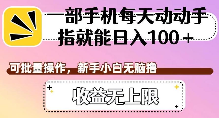 一部手机每天动动手指就能日入100+，可批量操作，新手小白无脑撸，收益无上限【揭秘】-点子口袋网