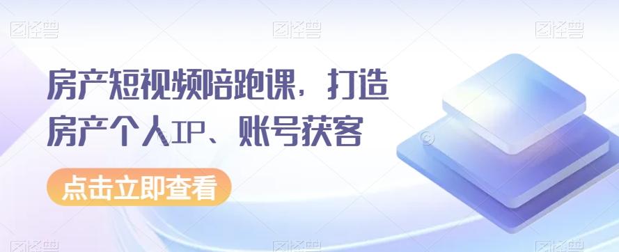 房产短视频陪跑课，打造房产个人IP、账号获客-点子口袋网