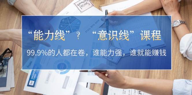 “能力线”“意识线”？99.9%的人都在卷，谁能力强，谁就能赚钱-点子口袋网