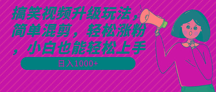搞笑视频升级玩法，简单混剪，轻松涨粉，小白也能上手，日入1000+教程+素材-点子口袋网