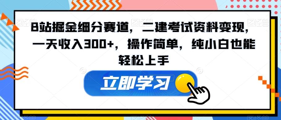 B站掘金细分赛道，二建考试资料变现，一天收入300+，操作简单，纯小白也能轻松上手-点子口袋网