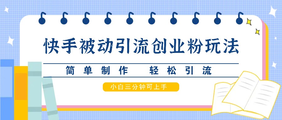 快手被动引流创业粉玩法，简单制作 轻松引流，小白三分钟可上手-点子口袋网
