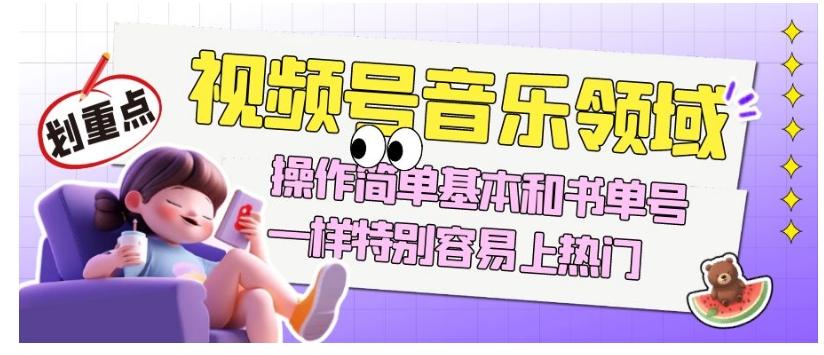 视频号音乐领域项目玩法，操作简单基本和书单号一样，特别容易上热门【揭秘】-点子口袋网