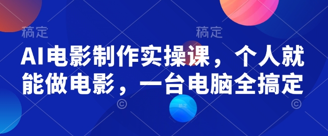 AI电影制作实操课，个人就能做电影，一台电脑全搞定-点子口袋网