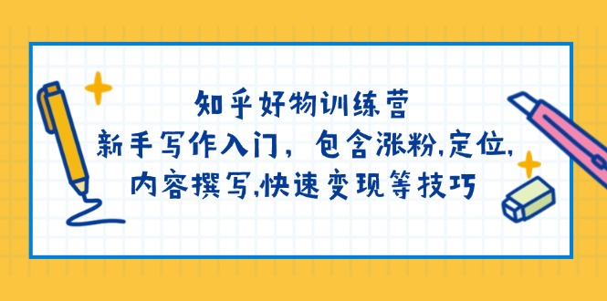 知乎好物训练营：新手写作入门，包含涨粉,定位,内容撰写,快速变现等技巧-点子口袋网