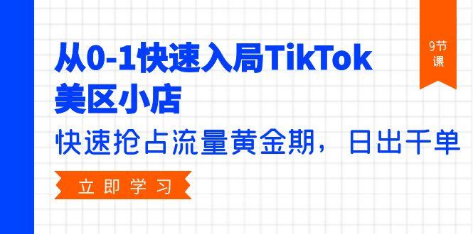 (9963期)从0-1快速入局TikTok美区小店，快速抢占流量黄金期，日出千单(9节课)-点子口袋网