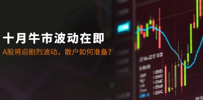 十月牛市波动在即：A股将迎剧烈波动，散户如何准备？-点子口袋网
