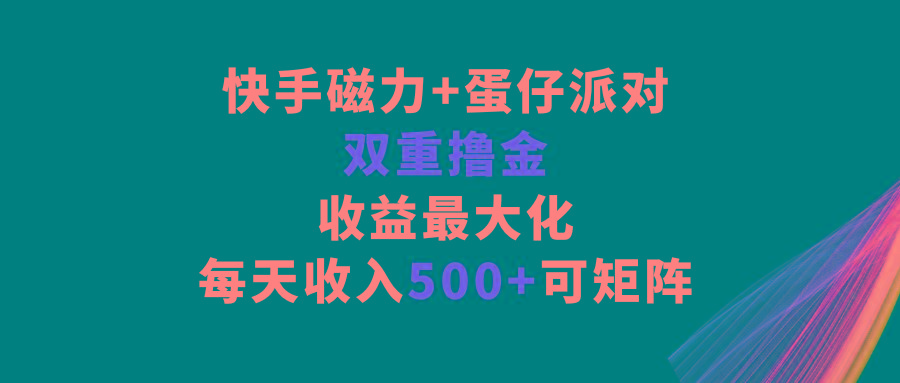 快手磁力+蛋仔派对，双重撸金，收益最大化，每天收入500+，可矩阵-点子口袋网