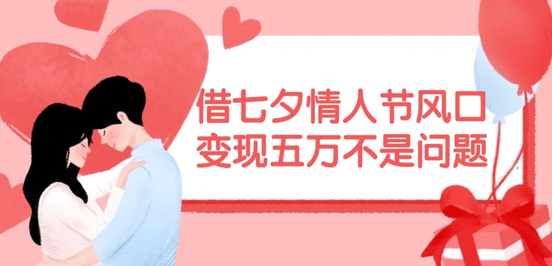 借七夕情人节风口，现在需求量爆棚，变现五万不是问题【揭秘】-点子口袋网