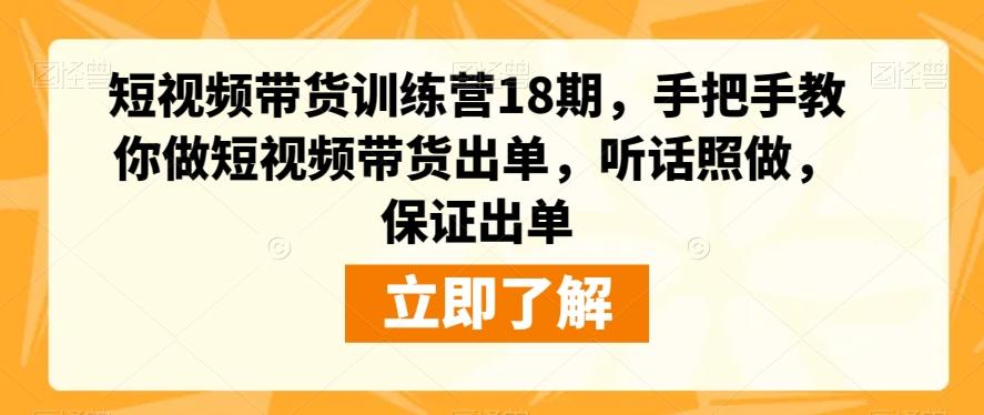 短视频带货训练营18期，手把手教你做短视频带货出单，听话照做，保证出单-点子口袋网