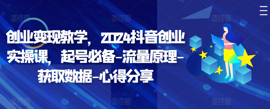 创业变现教学，2024抖音创业实操课，起号必备-流量原理-获取数据-心得分享-点子口袋网