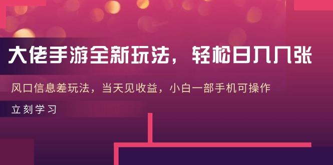 大佬手游全新玩法，轻松日入几张，风口信息差玩法，当天见收益，小白一...-点子口袋网