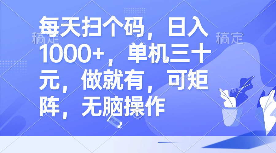 每天扫个码，日入1000+，单机三十元，做就有，可矩阵，无脑操作-点子口袋网