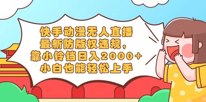 快手动漫无人直播，最新防版权违规，靠小铃铛日入2000+，小白也能轻松上...-点子口袋网
