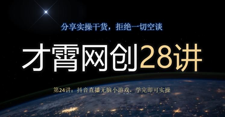 才霄网创28讲第24讲：抖音直播无脑小游戏，学完即可实操-点子口袋网