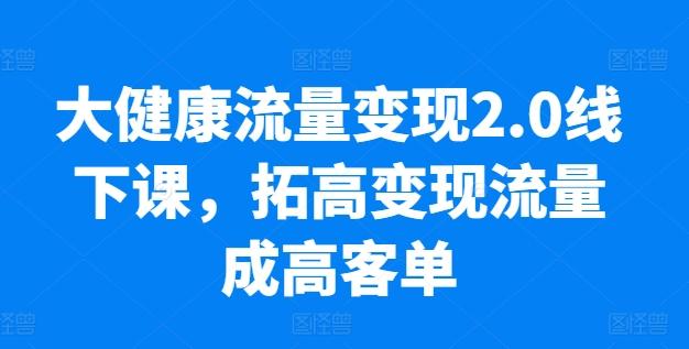 大健康流量变现2.0线下课，​拓高变现流量成高客单，业绩10倍增长，低粉高变现，只讲落地实操-点子口袋网