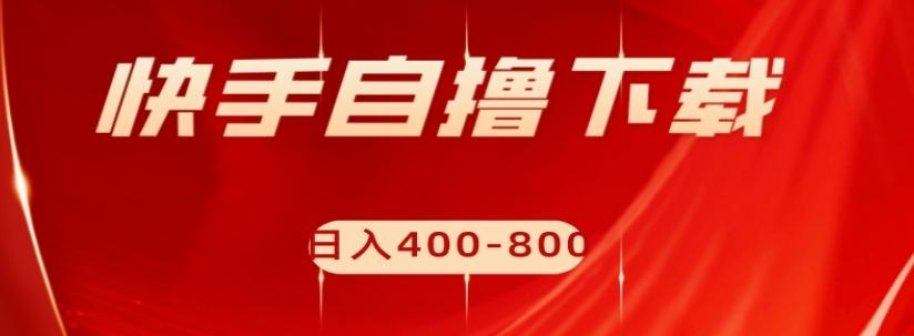 快手自撸下载项目，每天花一个小时，日入400-800【揭秘】-点子口袋网