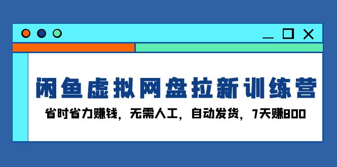 闲鱼虚拟网盘拉新训练营：省时省力赚钱，无需人工，自动发货，7天赚800-点子口袋网
