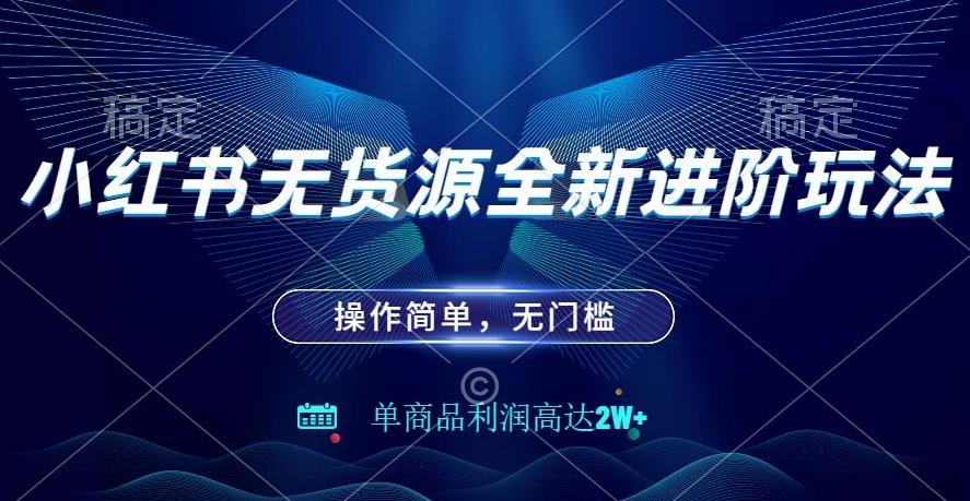 小红书无货源全新进阶玩法，操作简单，单商品利润高达2W+-点子口袋网