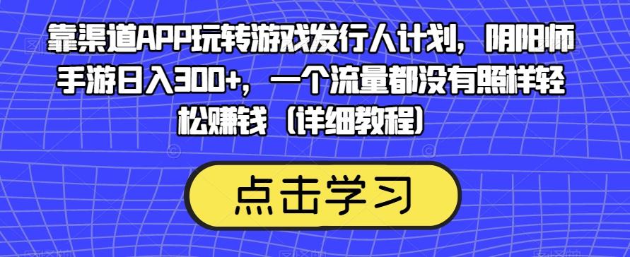 靠渠道APP玩转游戏发行人计划，阴阳师手游日入300+，一个流量都没有照样轻松赚钱（详细教程）-点子口袋网