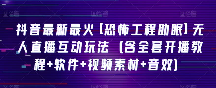 抖音最新最火【恐怖工程助眠】无人直播互动玩法（含全套开播教程+软件+视频素材+音效）-点子口袋网