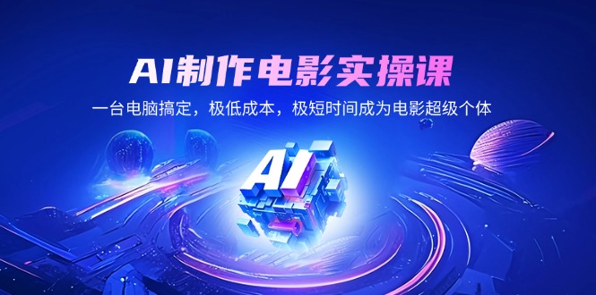 AI制作电影实操课，一台电脑搞定，极低成本，极短时间成为电影超级个体-点子口袋网