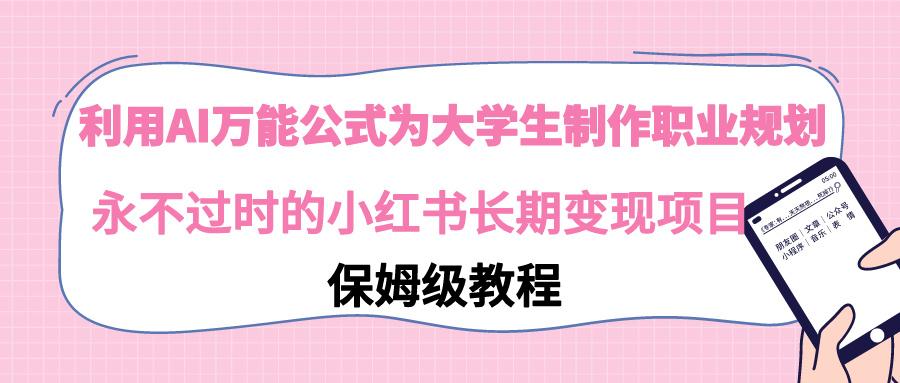 利用AI万能公式为大学生制作职业规划，永不过时的小红书长期变现项目-点子口袋网