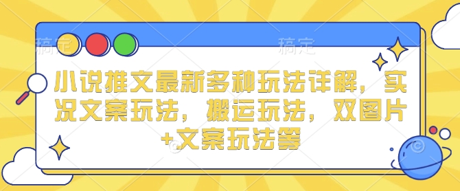 小说推文最新多种玩法详解，实况文案玩法，搬运玩法，双图片+文案玩法等-点子口袋网
