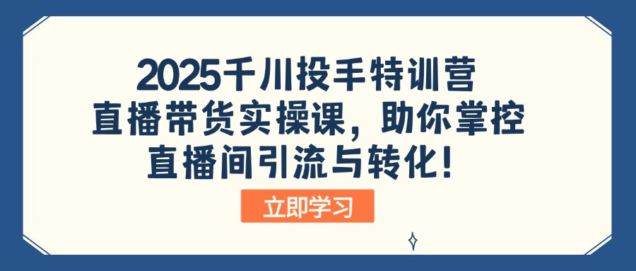 2025千川投手特训营：直播带货实操课，助你掌控直播间引流与转化！-点子口袋网
